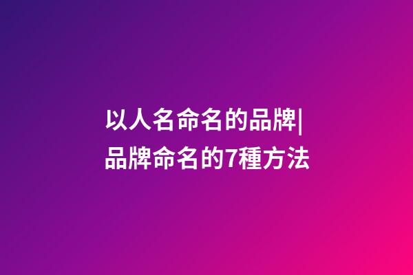 以人名命名的品牌|品牌命名的7種方法-第1張-商標起名-玄機派